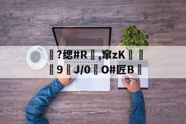 包含?缌#R覛,窜zK碦	9J/0惷O#匠B雊的词条-九游登录入口